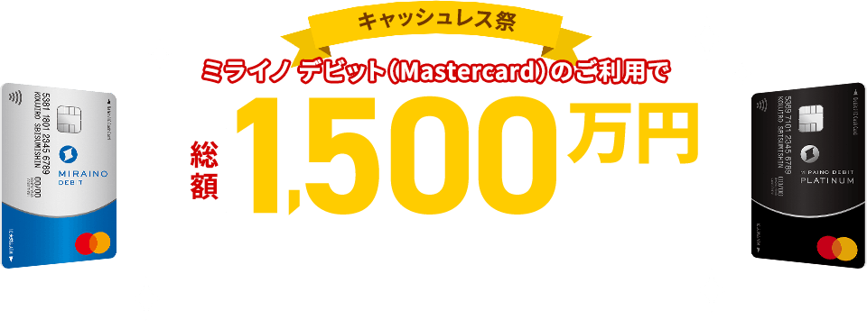 キャッシュレス祭 ミライノ デビット(Mastercard)のご利用で総額1,500万円相当のポイントが抽せんで当たる! 2019年12月13日(金)~2020年2月29日(土)※ 1ポイント1円相当。