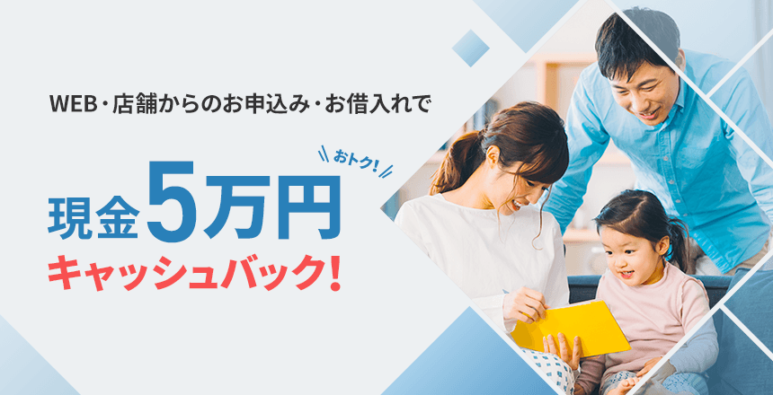 WEB・店舗からのお申込み・お借入れでおトク！ 現金5万円キャッシュバック！