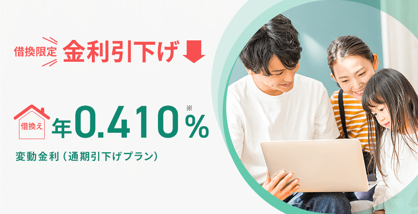 借換限定 金利引下げ 借換え 年0.410％※ 変動金利（通期引下げプラン）