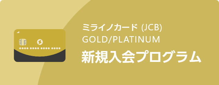 ミライノカード（JCB）GOLD/PLATINUM 新規入会プログラム