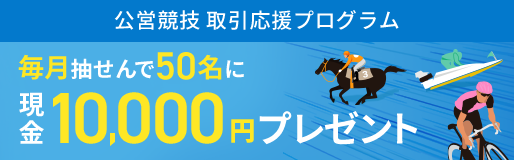 公営競技 取引応援プログラム 毎月抽せんで50名に現金10,000円プレゼント