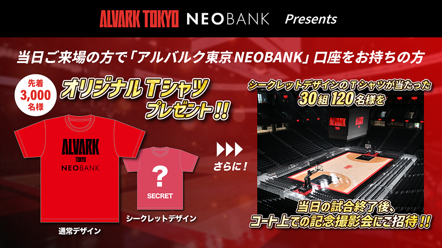 当日ご来場の方で「アルバルク東京NEOBANK」口座をお持ちの方先着3,000名様におり時jなるTシャツプレゼント!!さらに!シークレットデザインのTシャツが当たった30組120名様を当日の試合終了後、コート上での記念撮影会にご招待!!