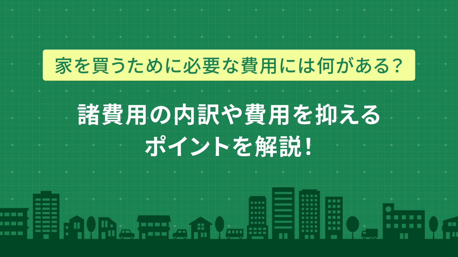 家を買うために必要な費用とは？費用の内訳や費用を抑えるポイントを解説！