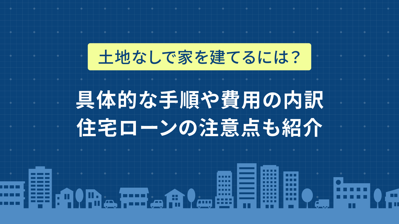 土地なしで家を建てるには？具体的な手順や費用の内訳、住宅ローンの注意点も紹介