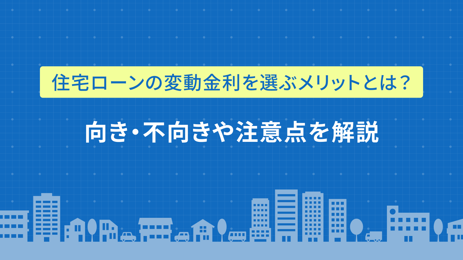 住宅ローンの変動金利を選ぶメリット・デメリットとは？向き・不向きも解説