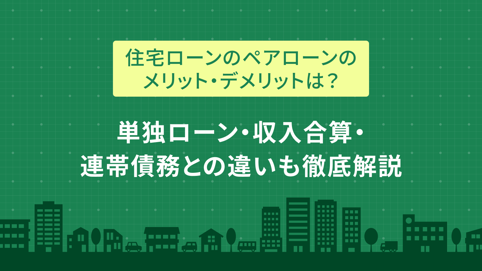 【住宅ローン】ペアローンのメリット・デメリットとは？単独ローン・収入合算・連帯債務との違いも徹底解説