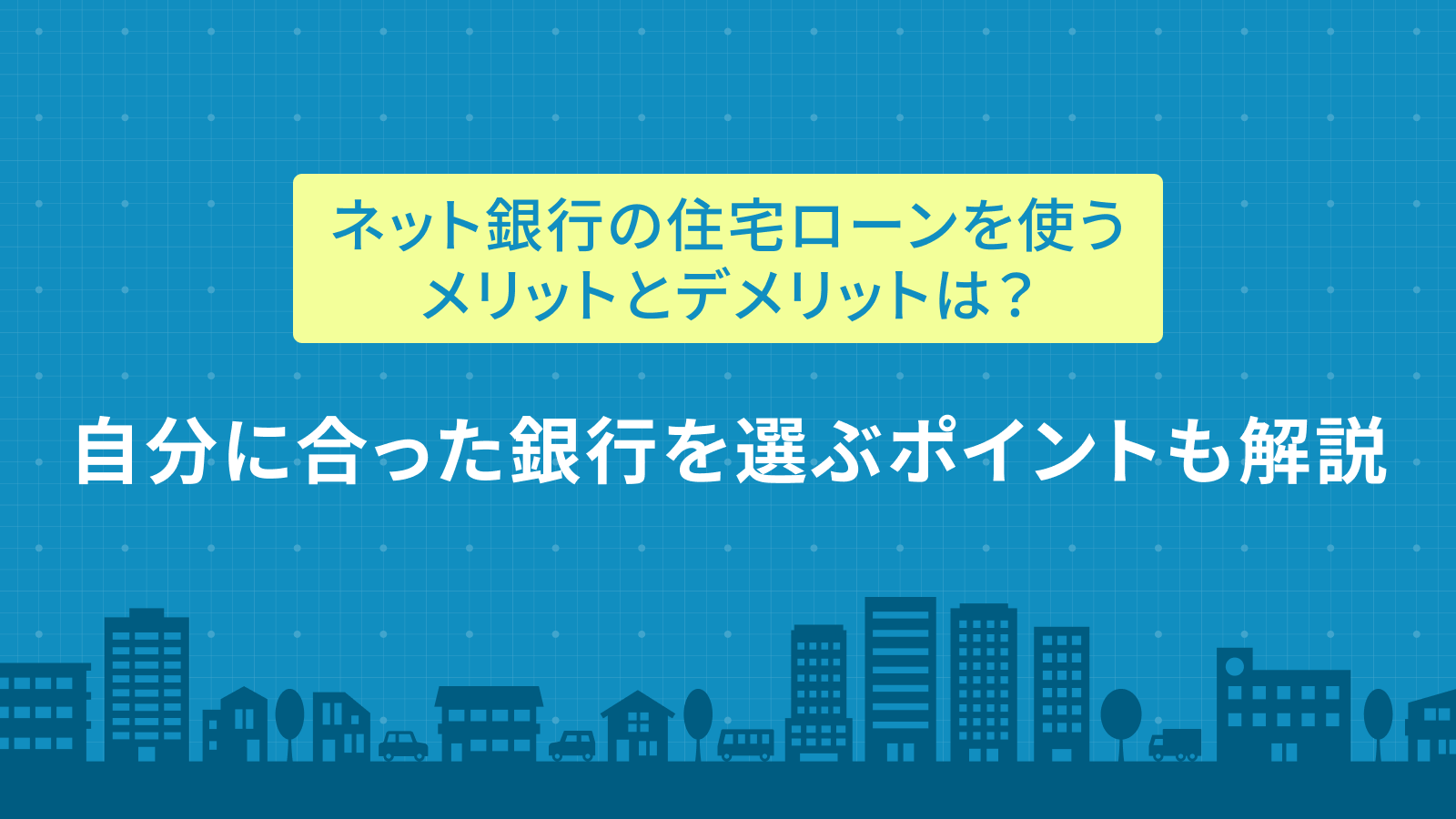 ネット銀行の住宅ローンを使うメリットとデメリットは？自分に合った銀行を選ぶポイントも解説