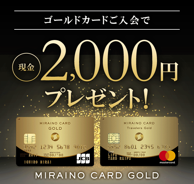 MIRAINO CARD GOLD ゴールドカードご入会で現金2,000円プレゼント！