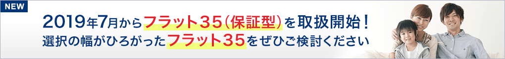 NEW 2019年7月からフラット35(保証型)を取扱開始!選択の幅がひろがったフラット35をぜひご検討ください