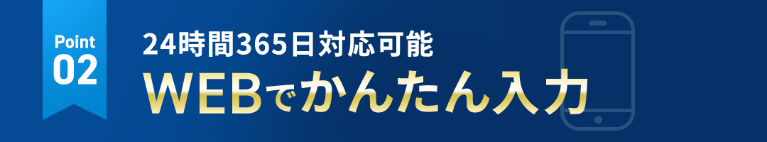 point02 24時間365日対応可能 WEBでかんたん入力