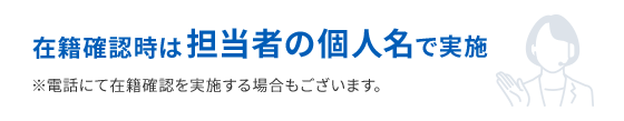 在籍確認時は担当者の個人名で実施※電話にて在籍確認を実施する場合もございます。