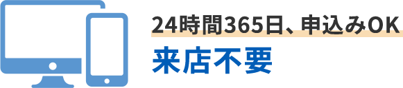 24時間365日、申込みOK 来店不要