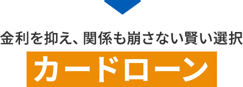 金利を抑え、関係も崩さない賢い選択 カードローン