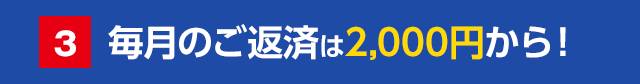毎月のご返済は2,000円から!