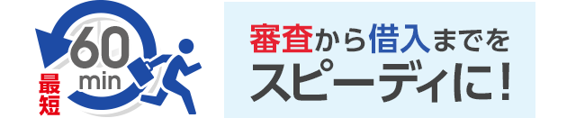 審査から借入までをスピーディに！