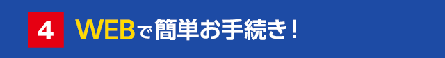 WEBで簡単お手続き!