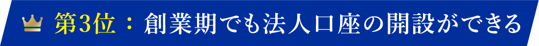 第3位：創業期でも法人口座の開設ができる