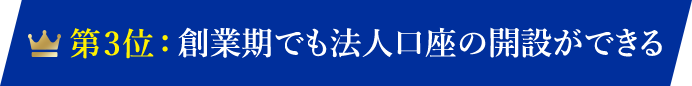 第3位：創業期でも法人口座の開設ができる