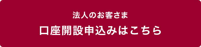 法人のお客さま 口座開設申込みはこちら