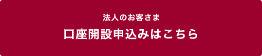 法人のお客さま 口座開設申込みはこちら