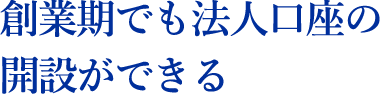 創業期でも法人口座の開設ができる