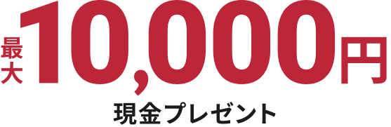最大10,000円 現金プレゼント