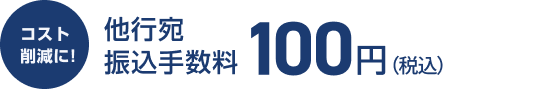 コスト削減に!他行宛振込手数料100円(税込)