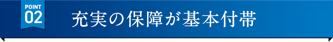 POINT02 充実の保障が基本付帯