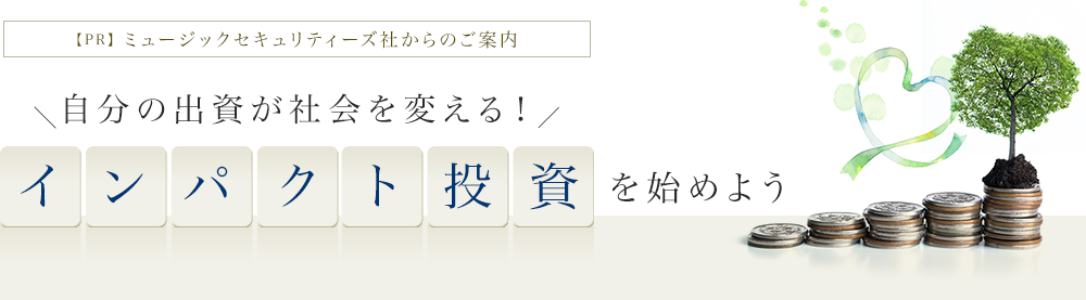 【PR】ミュージックセキュリティーズ社からのご案内 自分の出資が社会を変える！ インパクト投資を始めよう