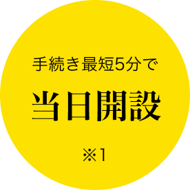 手続き最短5分で当日開設※1